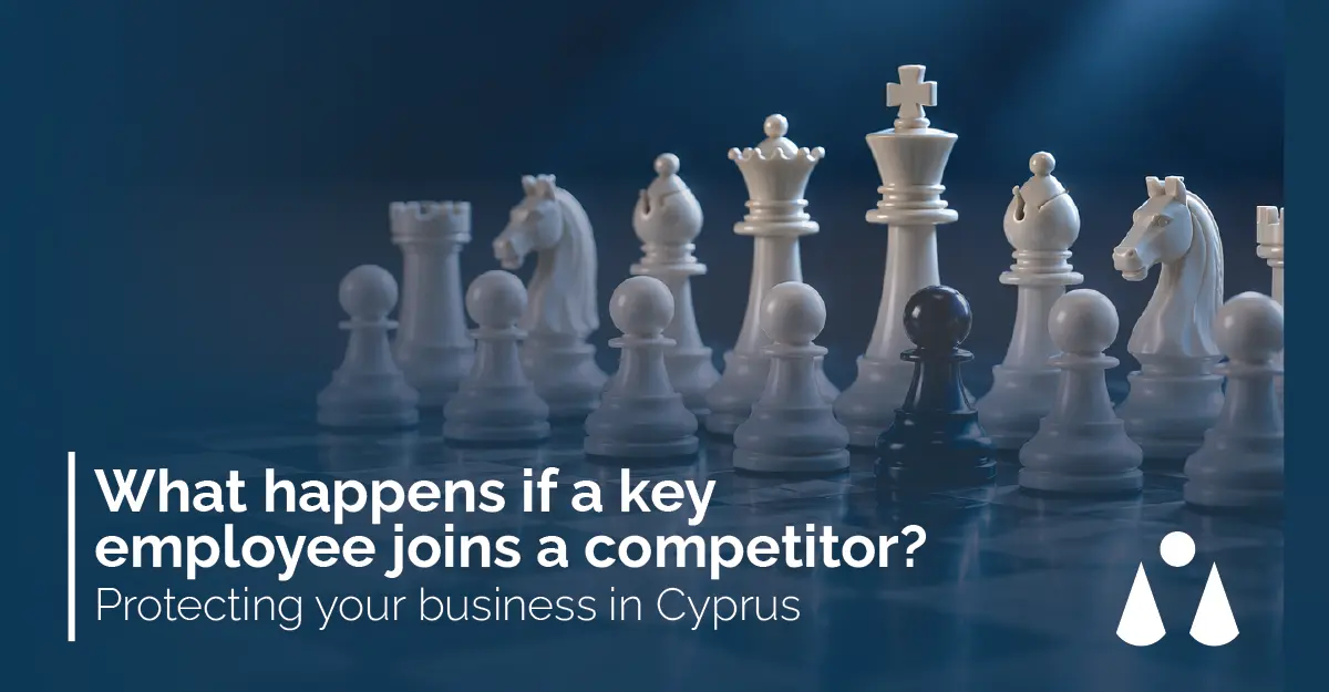 What happens if a key employee joins a competitor? Protecting your business in Cyprus